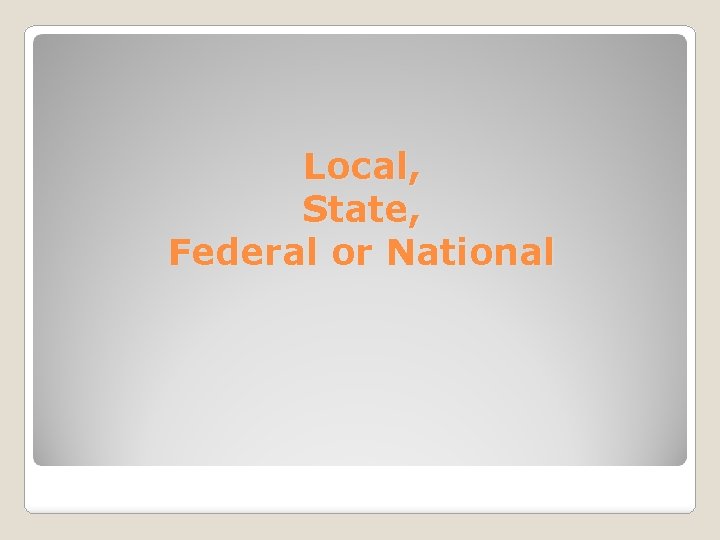 Local, State, Federal or National 