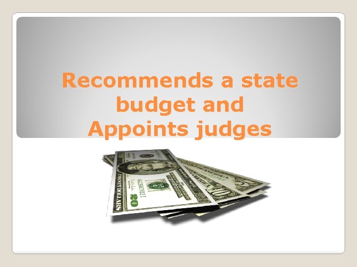 Recommends a state budget and Appoints judges 