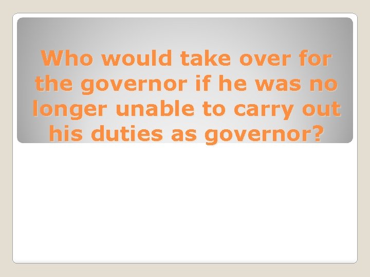 Who would take over for the governor if he was no longer unable to