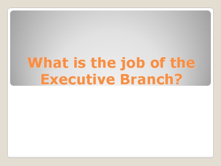 What is the job of the Executive Branch? 