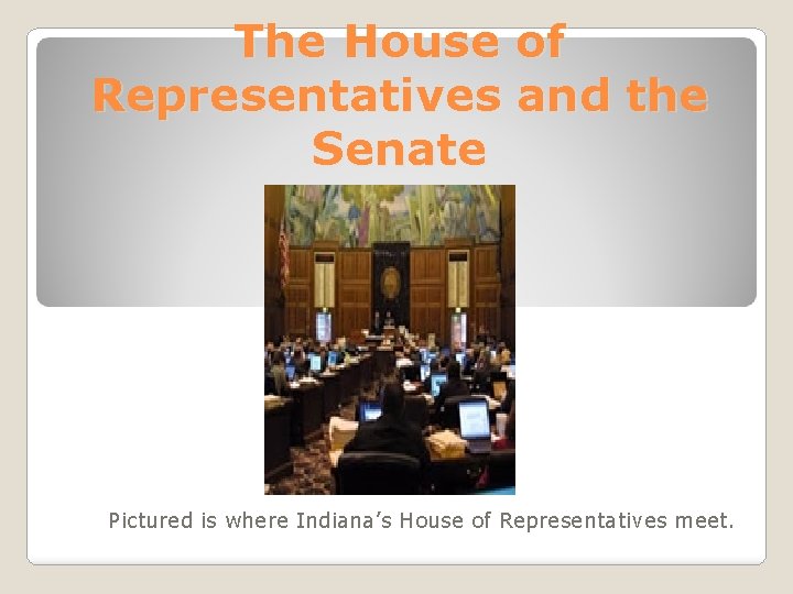 The House of Representatives and the Senate Pictured is where Indiana’s House of Representatives