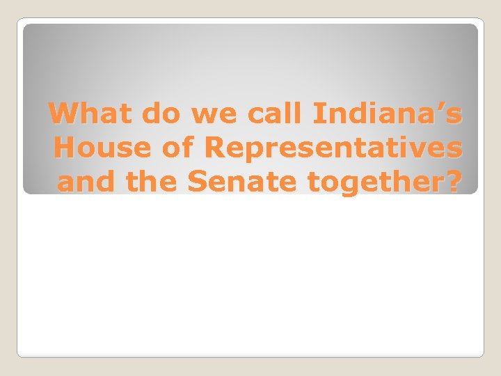 What do we call Indiana’s House of Representatives and the Senate together? 