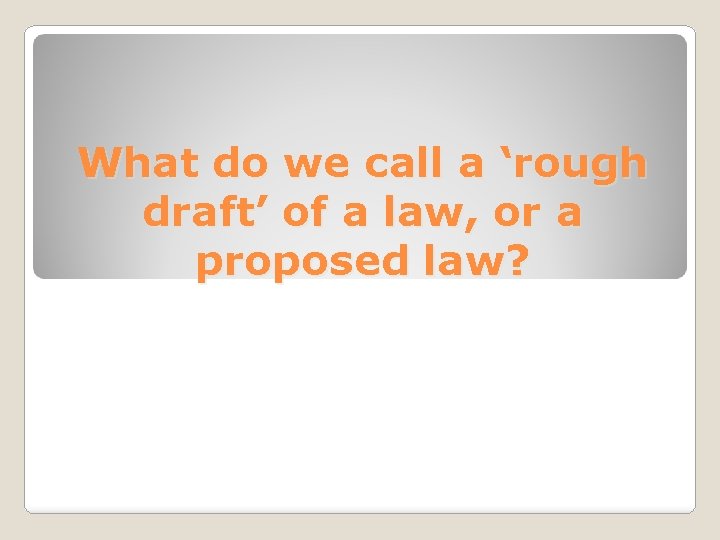 What do we call a ‘rough draft’ of a law, or a proposed law?