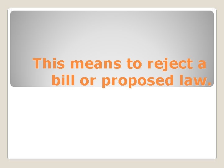 This means to reject a bill or proposed law. 