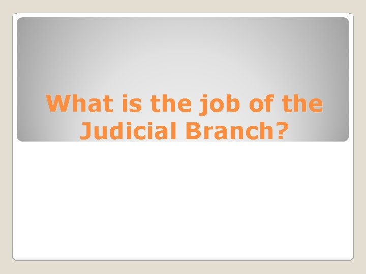 What is the job of the Judicial Branch? 