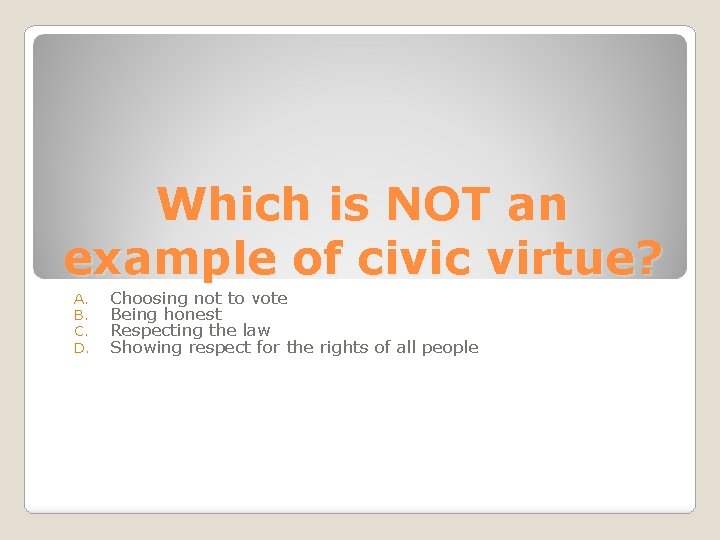 Which is NOT an example of civic virtue? A. B. C. D. Choosing not