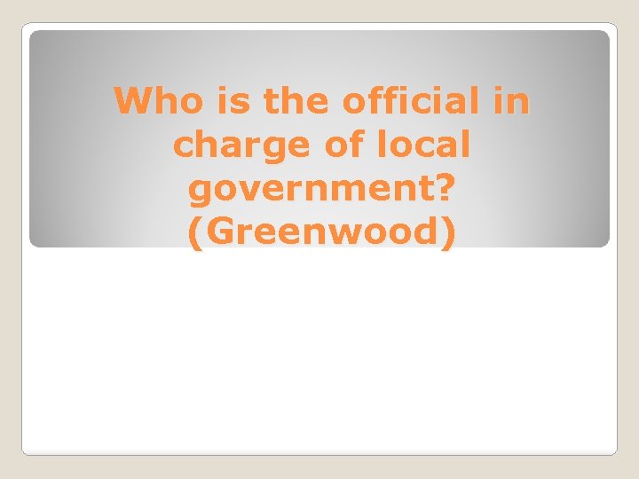 Who is the official in charge of local government? (Greenwood) 