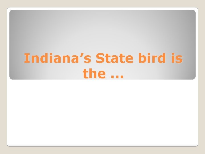 Indiana’s State bird is the. . . 