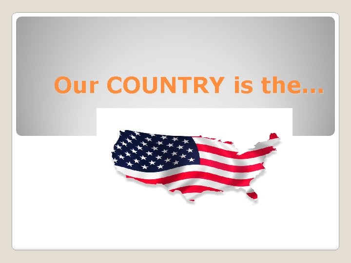 Our COUNTRY is the… 