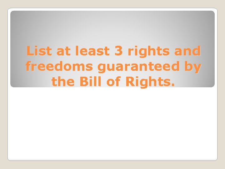 List at least 3 rights and freedoms guaranteed by the Bill of Rights. 