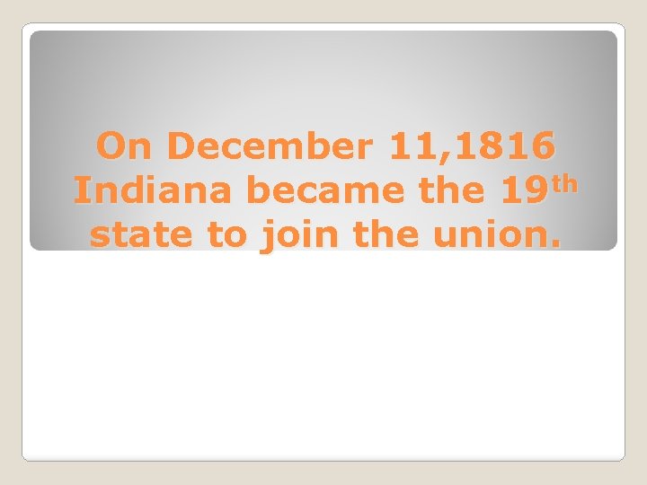 On December 11, 1816 Indiana became the 19 th state to join the union.
