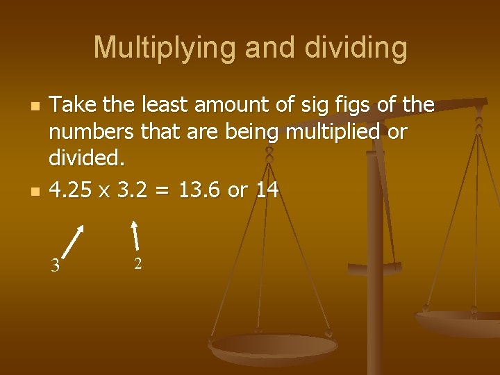 Multiplying and dividing n n Take the least amount of sig figs of the