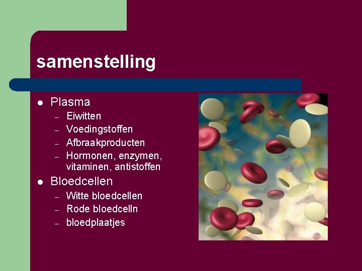 samenstelling l Plasma – – l Eiwitten Voedingstoffen Afbraakproducten Hormonen, enzymen, vitaminen, antistoffen Bloedcellen