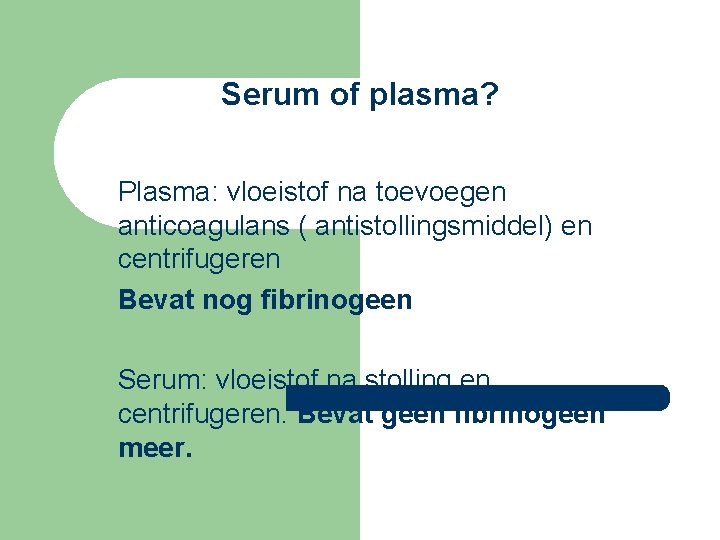 Serum of plasma? Plasma: vloeistof na toevoegen anticoagulans ( antistollingsmiddel) en centrifugeren Bevat nog