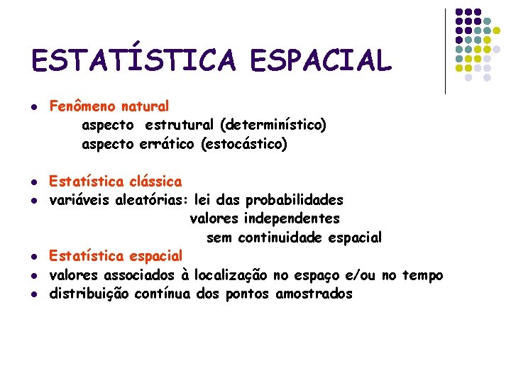 ESTATÍSTICA ESPACIAL l l l Fenômeno natural aspecto estrutural (determinístico) aspecto errático (estocástico) Estatística