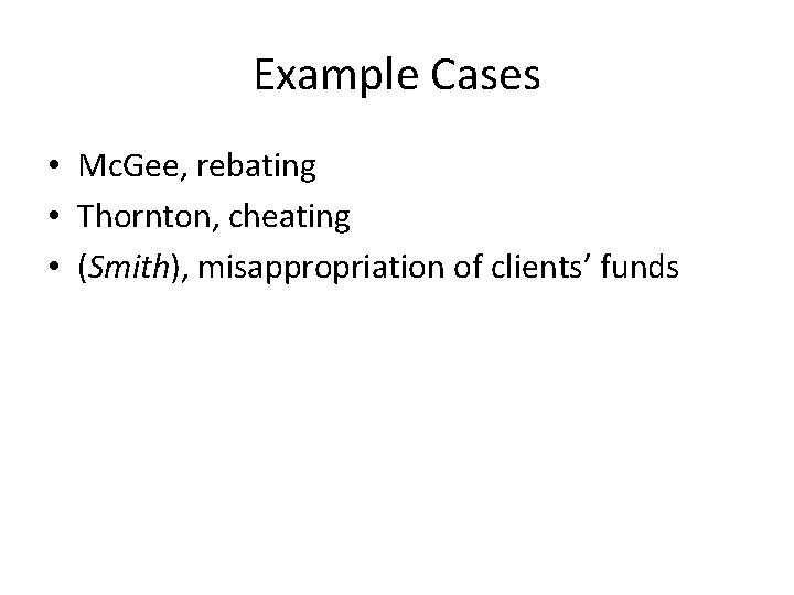 Example Cases • Mc. Gee, rebating • Thornton, cheating • (Smith), misappropriation of clients’