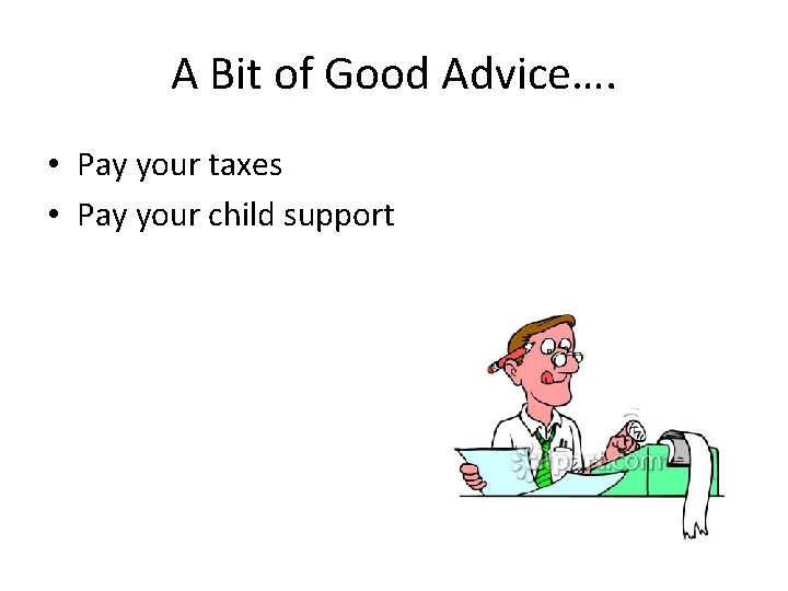 A Bit of Good Advice…. • Pay your taxes • Pay your child support