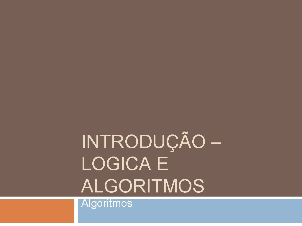 INTRODUÇÃO – LOGICA E ALGORITMOS Algoritmos 