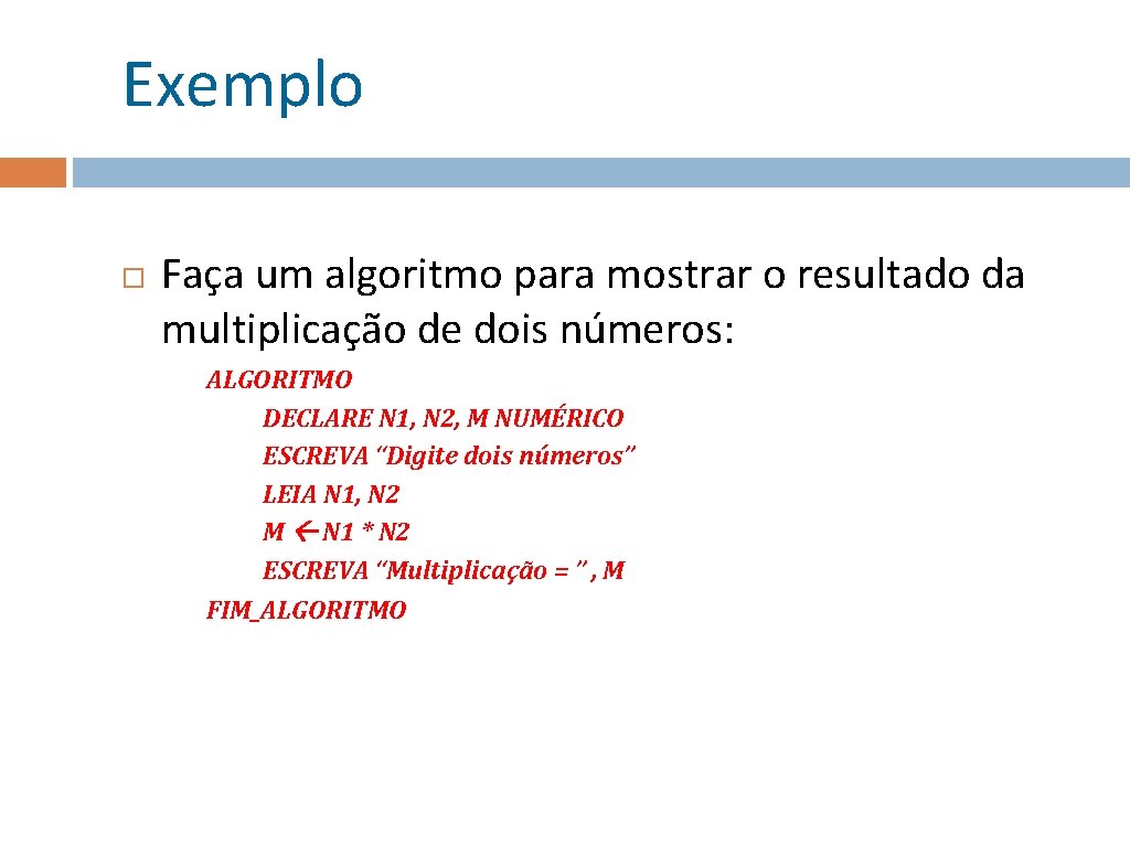 Exemplo Faça um algoritmo para mostrar o resultado da multiplicação de dois números: ALGORITMO