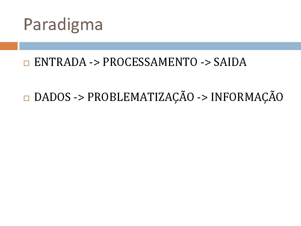 Paradigma ENTRADA -> PROCESSAMENTO -> SAIDA DADOS -> PROBLEMATIZAÇÃO -> INFORMAÇÃO 