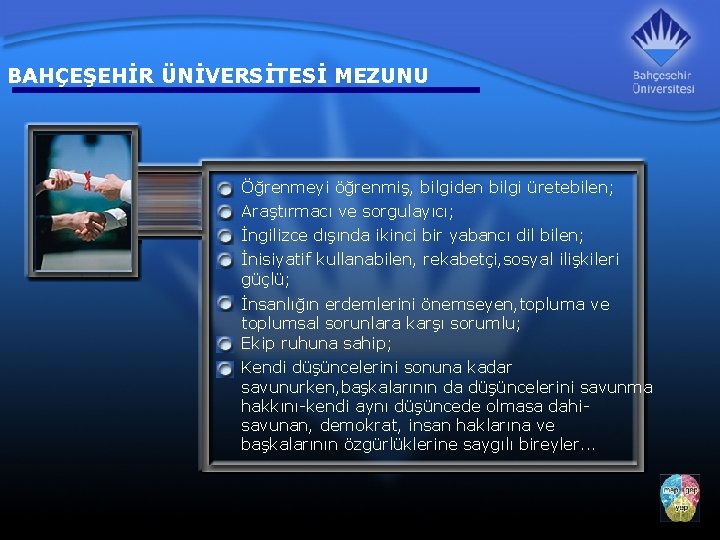 BAHÇEŞEHİR ÜNİVERSİTESİ MEZUNU Öğrenmeyi öğrenmiş, bilgiden bilgi üretebilen; Araştırmacı ve sorgulayıcı; İngilizce dışında ikinci