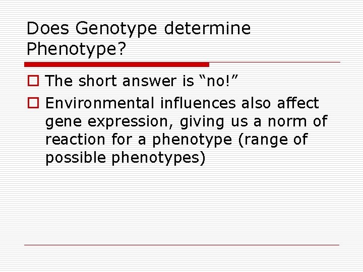 Does Genotype determine Phenotype? o The short answer is “no!” o Environmental influences also Does Genotype determine Phenotype? o The short answer is “no!” o Environmental influences also