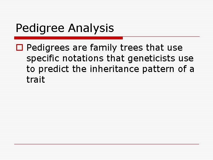 Pedigree Analysis o Pedigrees are family trees that use specific notations that geneticists use Pedigree Analysis o Pedigrees are family trees that use specific notations that geneticists use