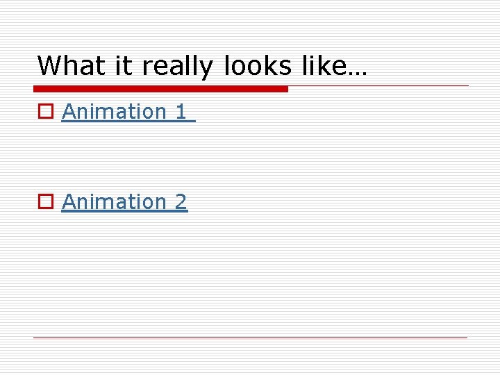 What it really looks like… o Animation 1 o Animation 2 What it really looks like… o Animation 1 o Animation 2