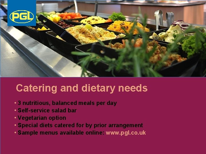 Catering and dietary needs • 3 nutritious, balanced meals per day • Self-service salad