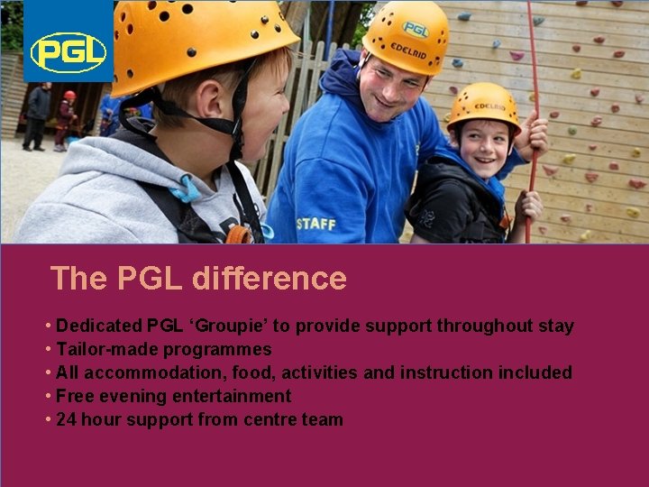 The PGL difference • Dedicated PGL ‘Groupie’ to provide support throughout stay • Tailor-made