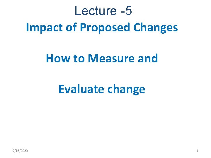 Lecture -5 Impact of Proposed Changes How to Measure and Evaluate change 9/16/2020 1