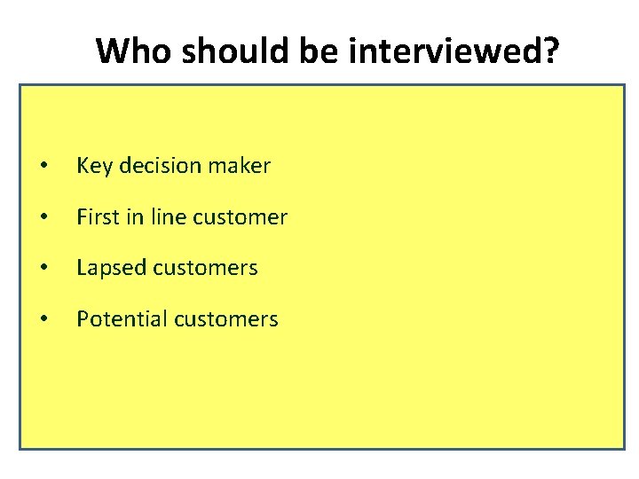 Who should be interviewed? • Key decision maker • First in line customer •