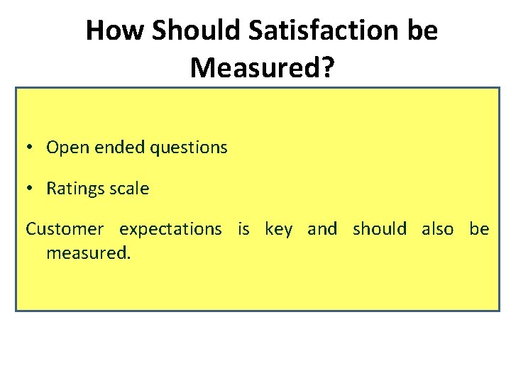 How Should Satisfaction be Measured? • Open ended questions • Ratings scale Customer expectations