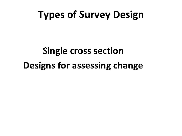 Types of Survey Design Single cross section Designs for assessing change 