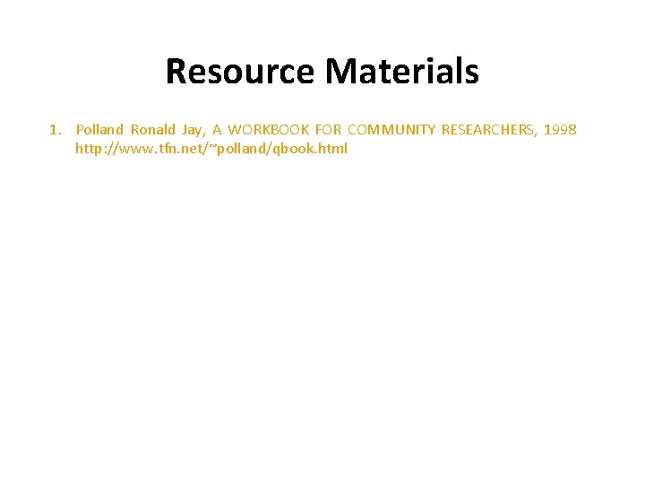 Resource Materials 1. Polland Ronald Jay, A WORKBOOK FOR COMMUNITY RESEARCHERS, 1998 http: //www.
