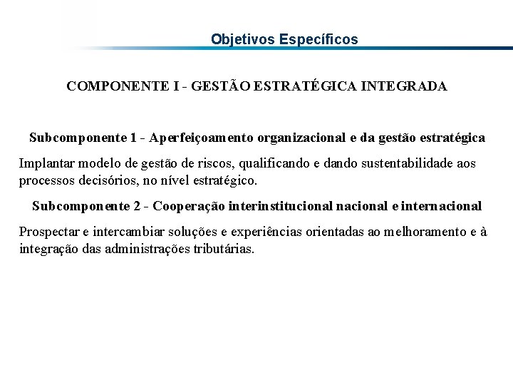 Objetivos Específicos COMPONENTE I - GESTÃO ESTRATÉGICA INTEGRADA Subcomponente 1 - Aperfeiçoamento organizacional e