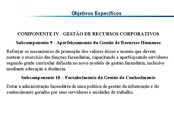 Objetivos Específicos COMPONENTE IV - GESTÃO DE RECURSOS CORPORATIVOS Subcomponente 9 - Aperfeiçoamento da