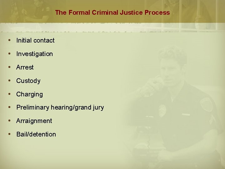 The Formal Criminal Justice Process Initial contact Investigation Arrest Custody Charging Preliminary hearing/grand jury