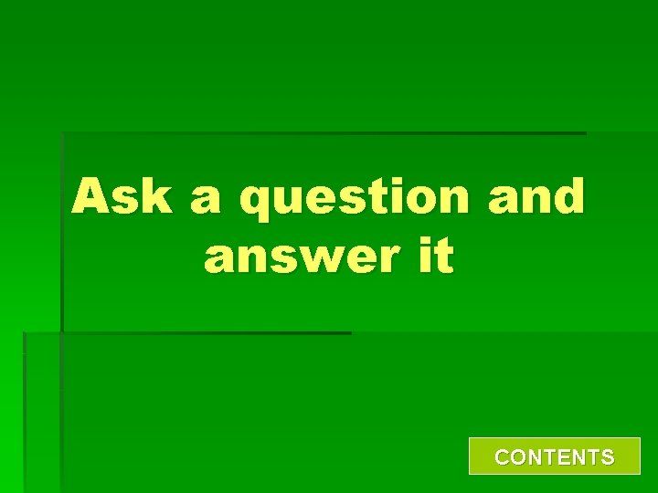 Ask a question and answer it CONTENTS 