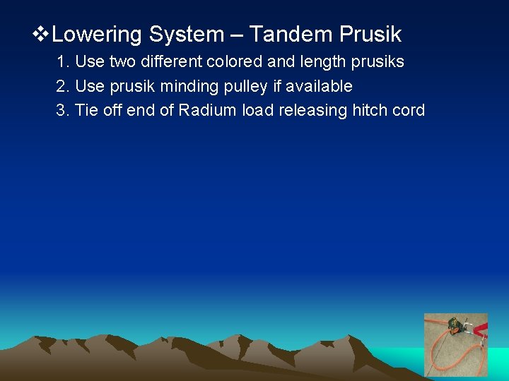 v. Lowering System – Tandem Prusik 1. Use two different colored and length prusiks