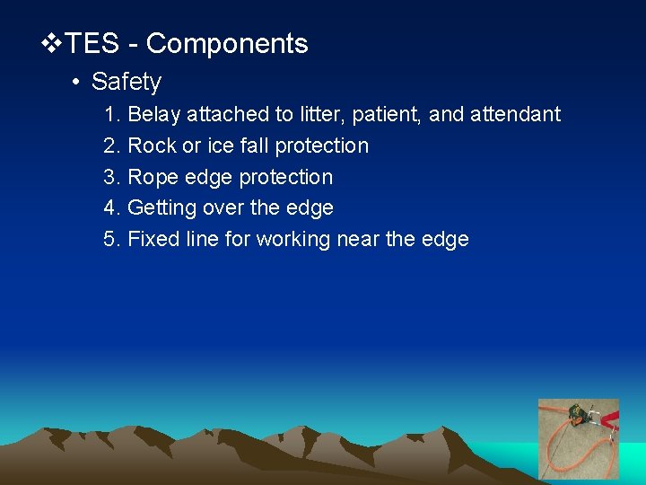 v. TES - Components • Safety 1. Belay attached to litter, patient, and attendant