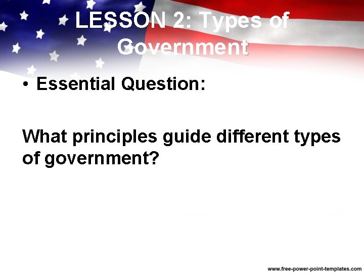 LESSON 2: Types of Government • Essential Question: What principles guide different types of