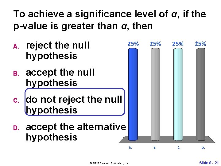 To achieve a significance level of α, if the p-value is greater than α,