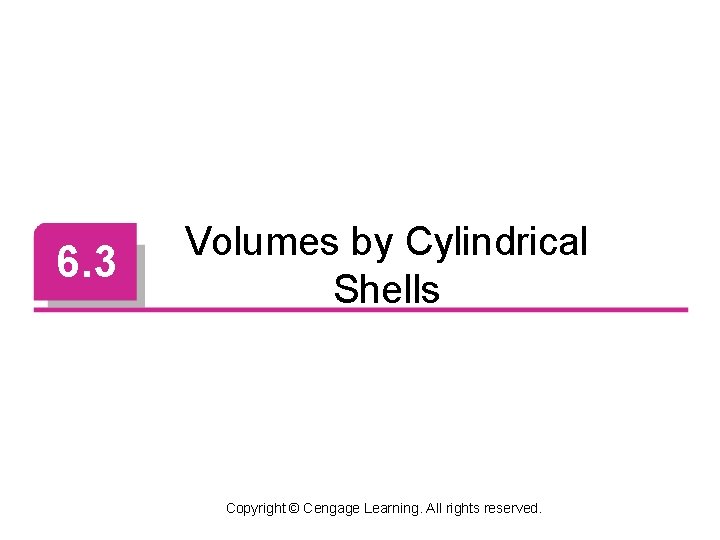 6. 3 Volumes by Cylindrical Shells Copyright © Cengage Learning. All rights reserved. 