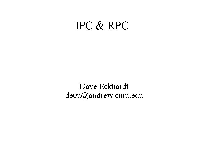 IPC & RPC Dave Eckhardt de 0 u@andrew. cmu. edu 