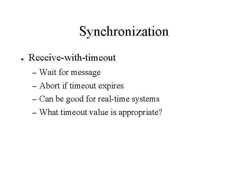 Synchronization ● Receive-with-timeout – Wait for message – Abort if timeout expires – Can