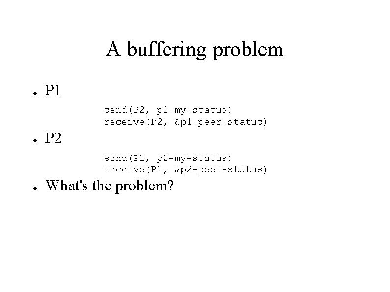 A buffering problem ● P 1 send(P 2, p 1 -my-status) receive(P 2, &p