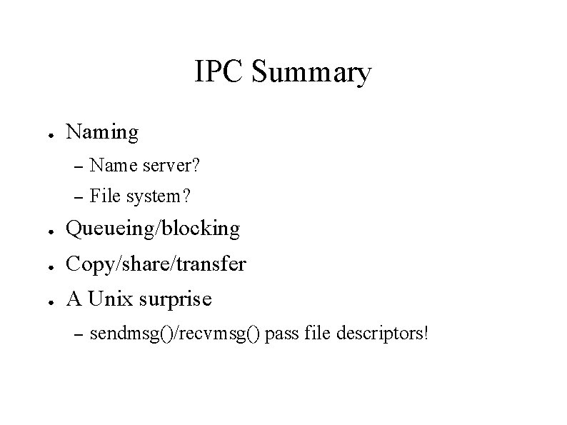 IPC Summary ● Naming – Name server? – File system? ● Queueing/blocking ● Copy/share/transfer