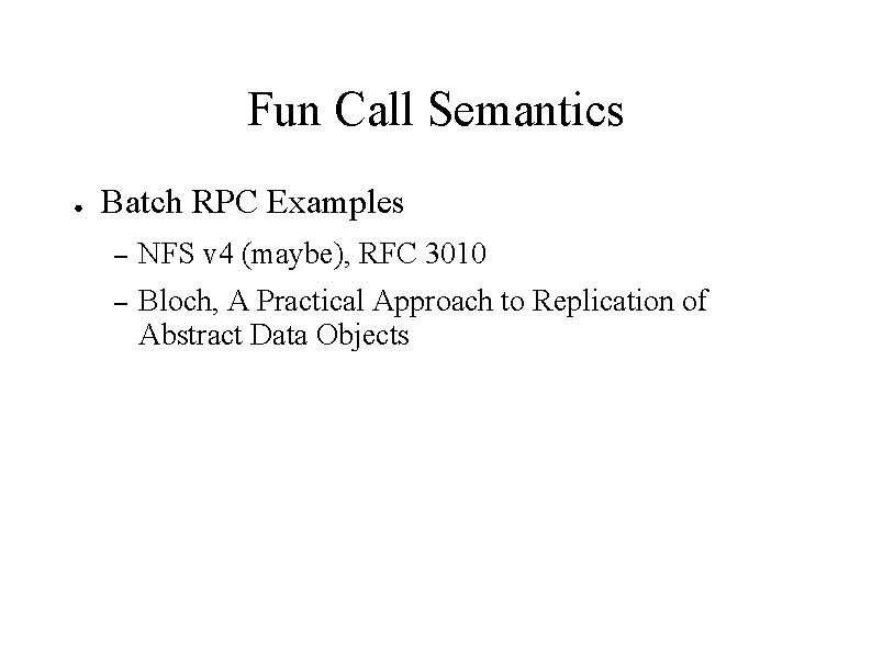 Fun Call Semantics ● Batch RPC Examples – NFS v 4 (maybe), RFC 3010