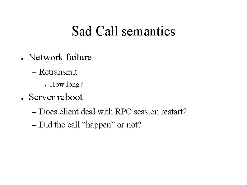 Sad Call semantics ● Network failure – Retransmit ● ● How long? Server reboot